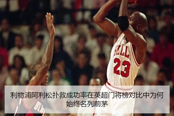 利物浦阿利松扑救成功率在英超门将榜对比中为何始终名列前茅