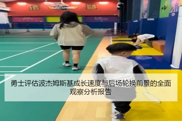 勇士评估波杰姆斯基成长速度与后场轮换前景的全面观察分析报告